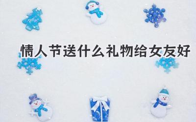 情人节送什么礼物给女友好