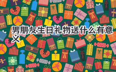 男朋友生日礼物送什么有意义