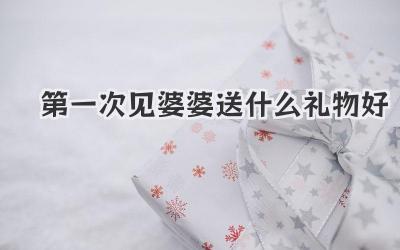 第一次见婆婆送什么礼物好
