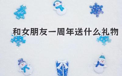 和女朋友一周年送什么礼物