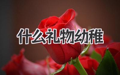 什么礼物幼稚