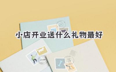 小店开业送什么礼物最好