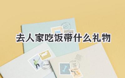 去人家吃饭带什么礼物