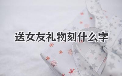 送女友礼物刻什么字