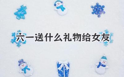 六一送什么礼物给女友
