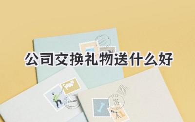 公司交换礼物送什么好
