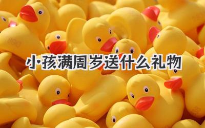 小孩满周岁送什么礼物