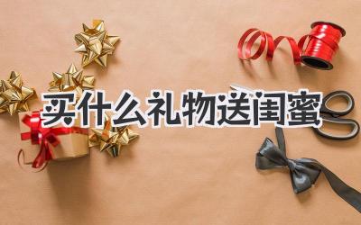 买什么礼物送闺蜜