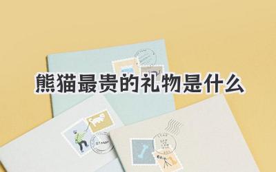 熊猫最贵的礼物是什么