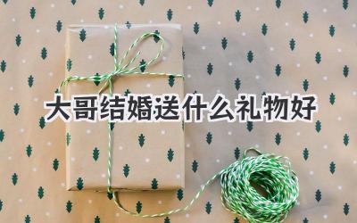 大哥结婚送什么礼物好