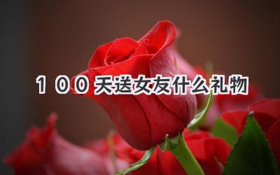 100天送女友什么礼物