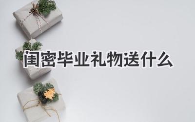 闺密毕业礼物送什么