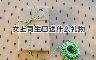 女上司生日送什么礼物