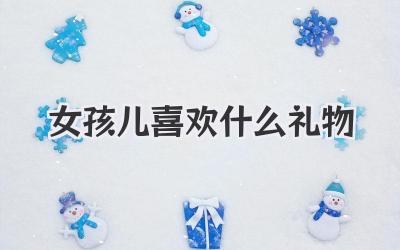 女孩儿喜欢什么礼物