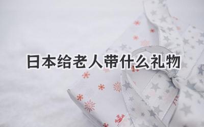 日本给老人带什么礼物