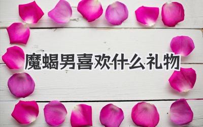 魔蝎男喜欢什么礼物