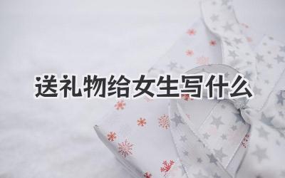 送礼物给女生写什么