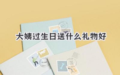 大姨过生日送什么礼物好