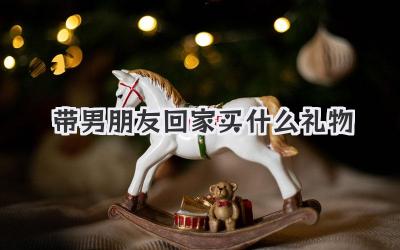 带男朋友回家买什么礼物