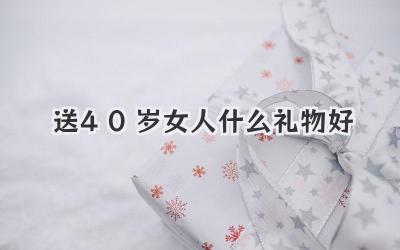 送40岁女人什么礼物好