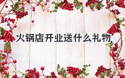 火锅店开业送什么礼物