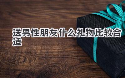送男性朋友什么礼物比较合适