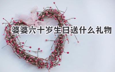 婆婆六十岁生日送什么礼物