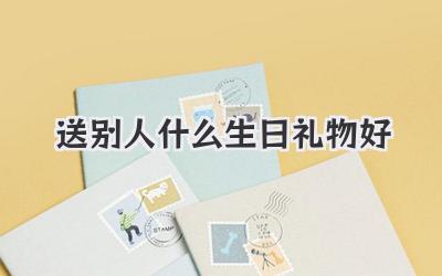 送别人什么生日礼物好