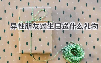 异性朋友过生日送什么礼物