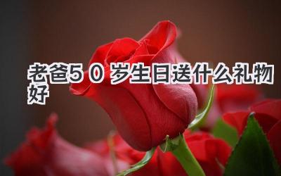 老爸50岁生日送什么礼物好