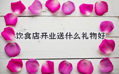 饮食店开业送什么礼物好