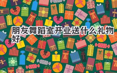 朋友舞蹈室开业送什么礼物好