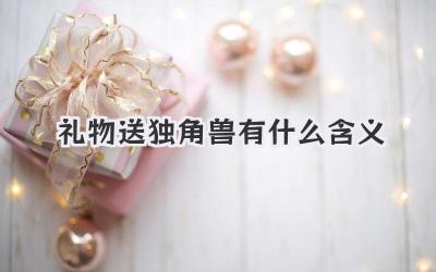 礼物送独角兽有什么含义