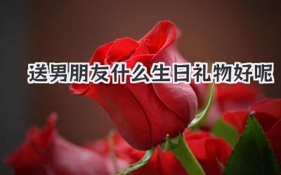 送男朋友什么生日礼物好呢