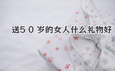 送50岁的女人什么礼物好