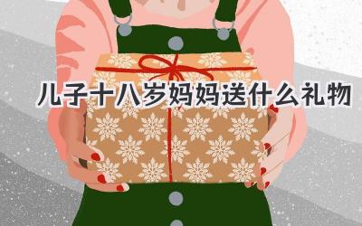 儿子十八岁妈妈送什么礼物