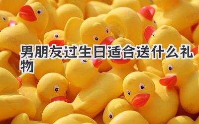 男朋友过生日适合送什么礼物