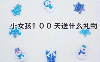 小女孩100天送什么礼物