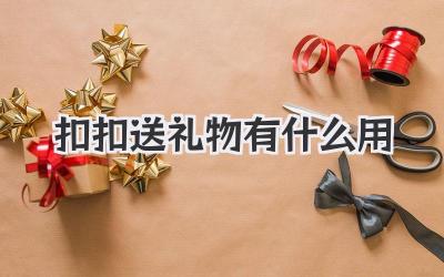 扣扣送礼物有什么用