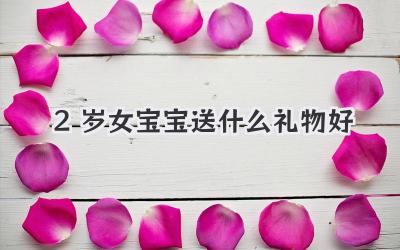 2岁女宝宝送什么礼物好