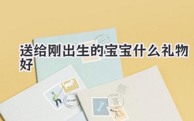 送给刚出生的宝宝什么礼物好