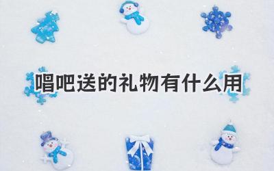 唱吧送的礼物有什么用