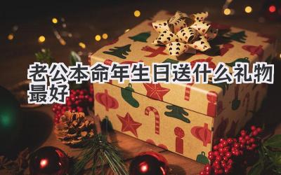 老公本命年生日送什么礼物最好