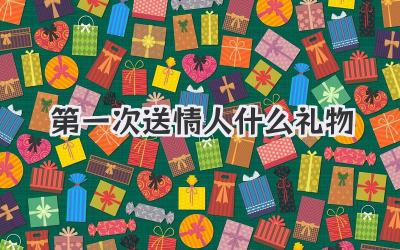 第一次送情人什么礼物