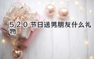 520节日送男朋友什么礼物