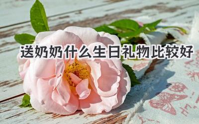送奶奶什么生日礼物比较好