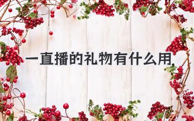 一直播的礼物有什么用