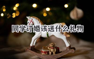 同学订婚该送什么礼物