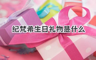 纪梵希生日礼物是什么