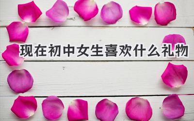 现在初中女生喜欢什么礼物